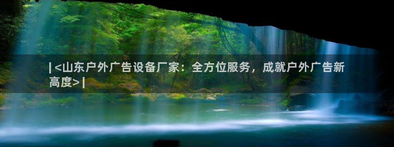 杏宇平台开户：| <山东户外广告设备厂家：全方位服务，成就户外广告新
高度> |
