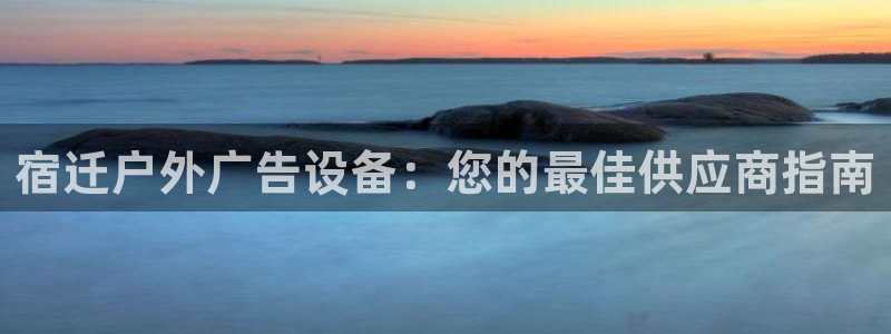 杏宇平台招商：宿迁户外广告设备：您的最佳供应商指南