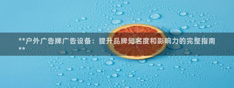 杏宇平台怎么样：**户外广告牌广告设备：提升品牌知名度和影响力的完整指南
**
