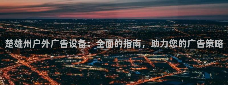 杏宇平台开户：楚雄州户外广告设备：全面的指南，助力您的广告策略