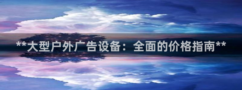 杏宇平台注册地址：**大型户外广告设备：全面的价格指南**
