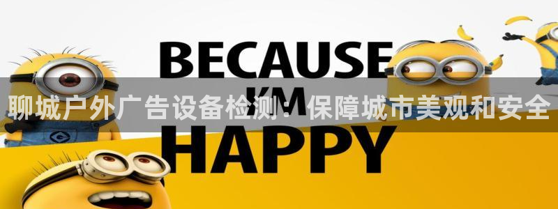 杏宇平台客服：聊城户外广告设备检测：保障城市美观和安全