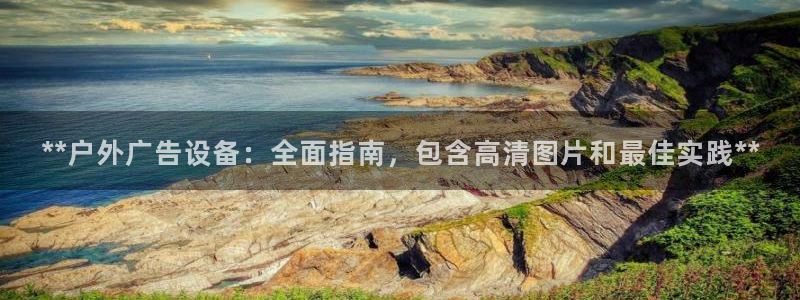 杏宇官方平台官网：**户外广告设备：全面指南，包含高清图片和最佳实践**