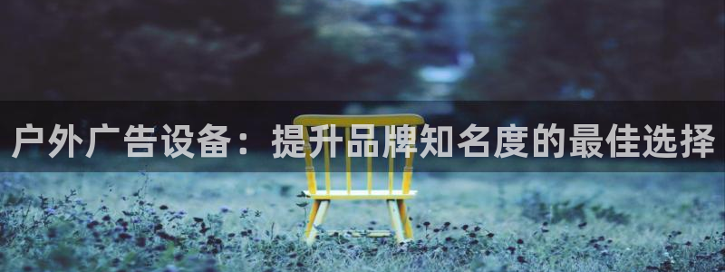 杏宇平台测速链接：户外广告设备：提升品牌知名度的最佳选择