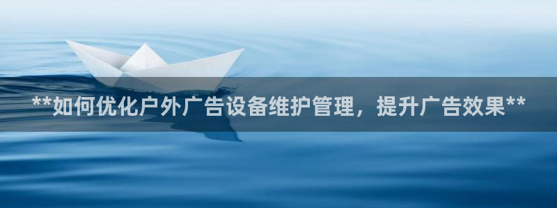 杏宇平台官网注册：**如何优化户外广告设备维护管理，提升广告效果**