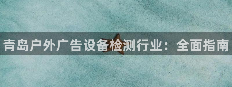 杏宇平台注册地址：青岛户外广告设备检测行业：全面指南