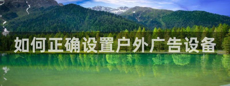 杏宇官方平台官网入口：如何正确设置户外广告设备