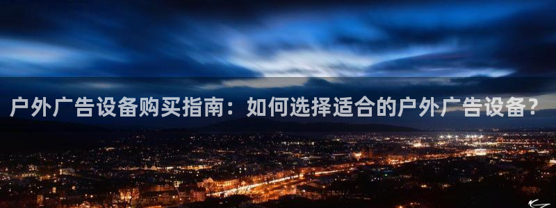 杏宇官方平台官网下载：户外广告设备购买指南：如何选择适合的户外广告设备？