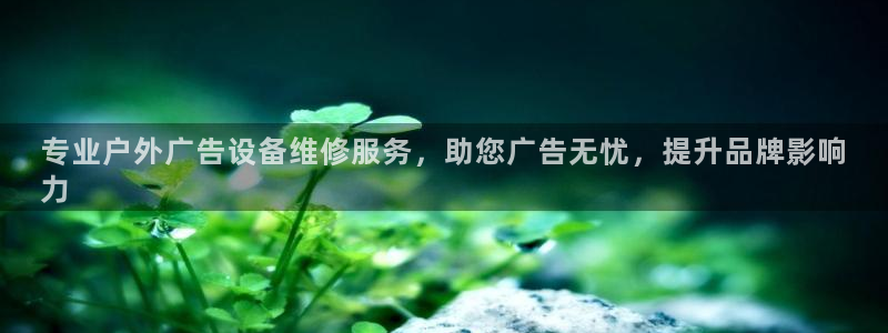 杏宇平台代理怎么样啊：专业户外广告设备维修服务，助您广告无忧，提升品牌影响
力