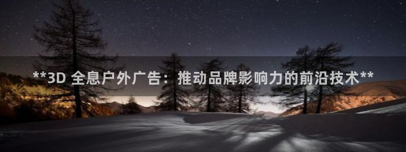 杏宇平台代理怎么样啊：**3D 全息户外广告：推动品牌影响力的前沿技术**