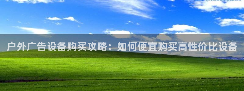 杏宇平台代理多少钱一个：户外广告设备购买攻略：如何便宜购买高性价比设备