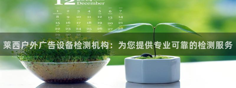 杏宇平台代理怎么样可靠吗：莱西户外广告设备检测机构：为您提供专业可靠的检测服务