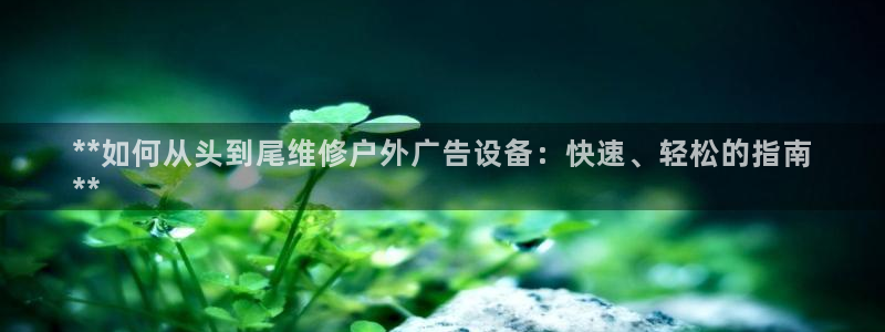 杏宇平台总代理：**如何从头到尾维修户外广告设备：快速、轻松的指南
**