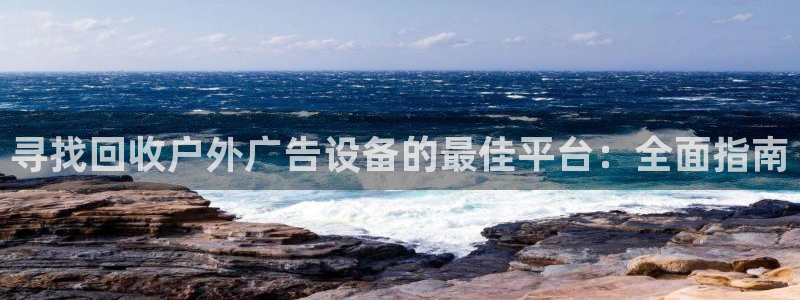 杏宇平台代理怎么样啊：寻找回收户外广告设备的最佳平台：全面指南