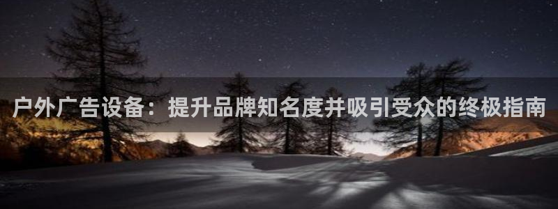 杏宇平台注册地址在哪里：户外广告设备：提升品牌知名度并吸引受众的终极指南