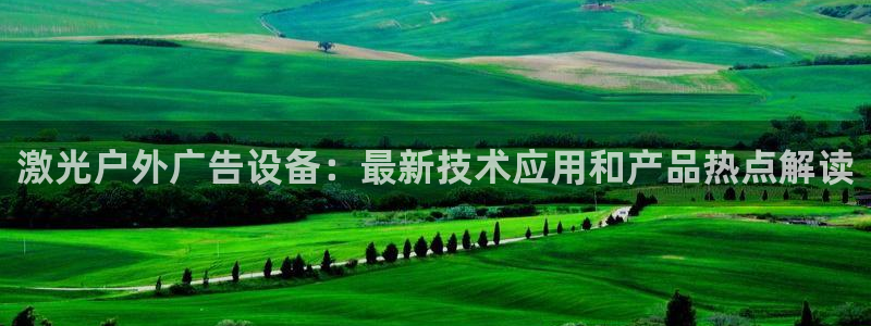 杏宇平台招商电话号码：激光户外广告设备：最新技术应用和产品热点解读
