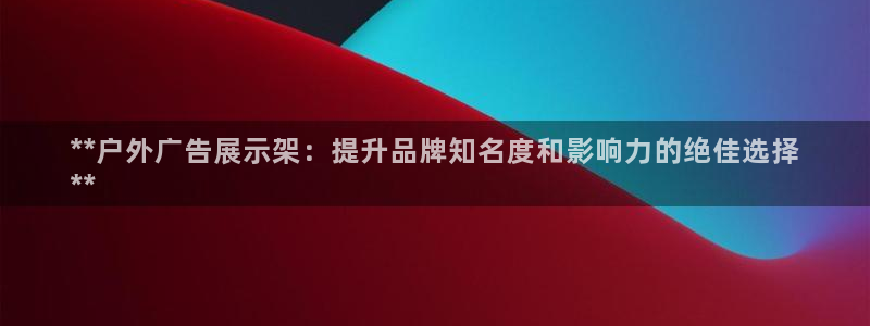 杏宇平台招商：**户外广告展示架：提升品牌知名度和影响力的绝佳选择
**