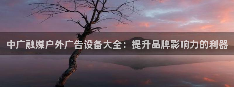 杏宇平台怎么样赚钱：中广融媒户外广告设备大全：提升品牌影响力的利器