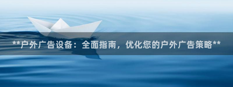 杏宇平台主管：**户外广告设备：全面指南，优化您的户外广告策略**