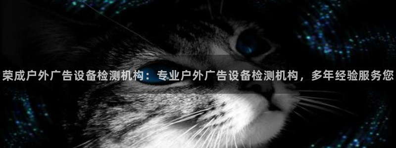 杏宇平台代理怎么样啊：荣成户外广告设备检测机构：专业户外广告设备检测机构，多年经验服务您
