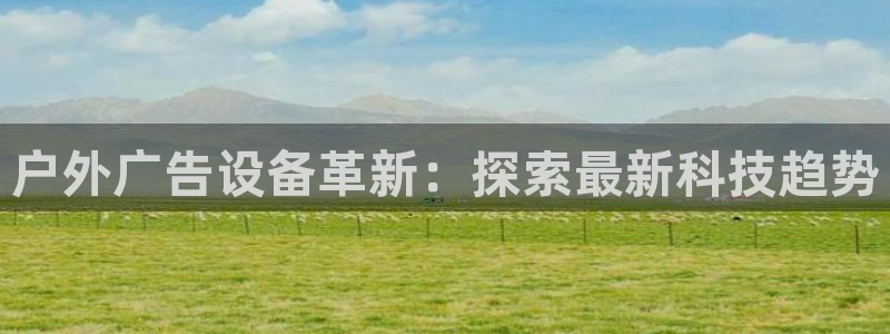 杏宇平台代理：户外广告设备革新：探索最新科技趋势