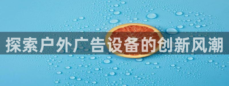 杏宇平台是什么：探索户外广告设备的创新风潮