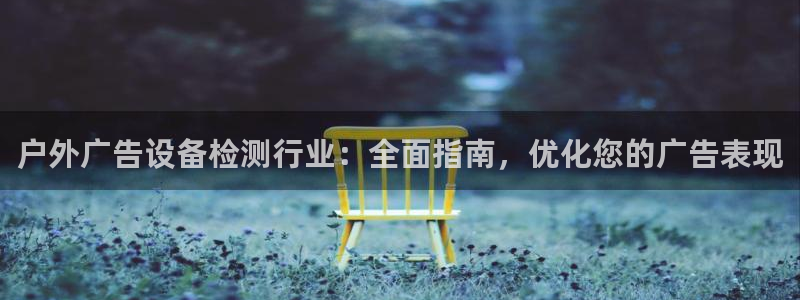 杏宇平台测速链接：户外广告设备检测行业：全面指南，优化您的广告表现
