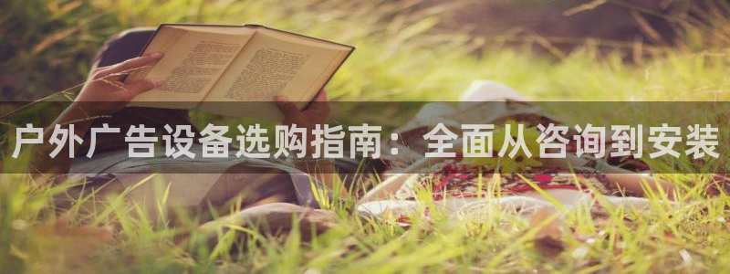 杏宇平台代理：户外广告设备选购指南：全面从咨询到安装