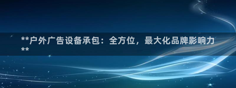 杏宇平台登录步骤是什么：**户外广告设备承包：全方位，最大化品牌影响力
**