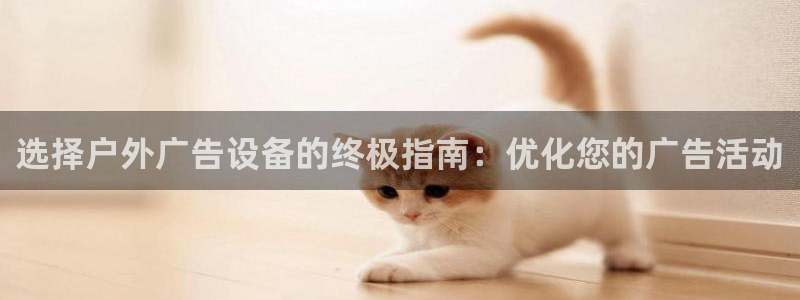 杏宇平台登录步骤图：选择户外广告设备的终极指南：优化您的广告活动