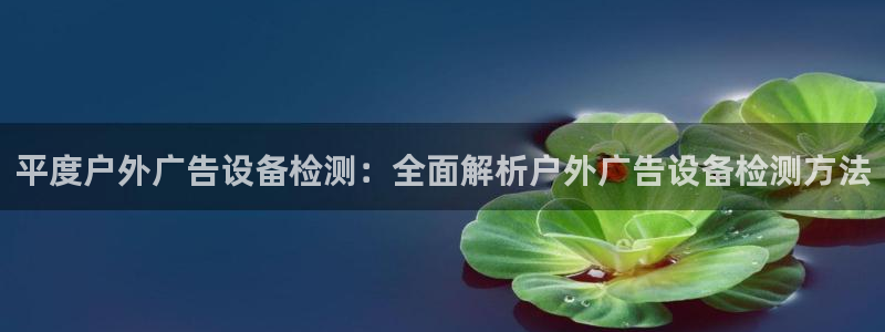 杏宇平台登录方法：平度户外广告设备检测：全面解析户外广告设备检测方法