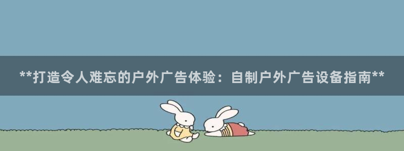 杏宇平台代理怎么赚钱：**打造令人难忘的户外广告体验：自制户外广告设备指南**