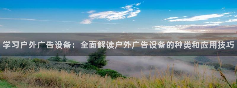 杏宇平台招商：学习户外广告设备：全面解读户外广告设备的种类和应用技巧