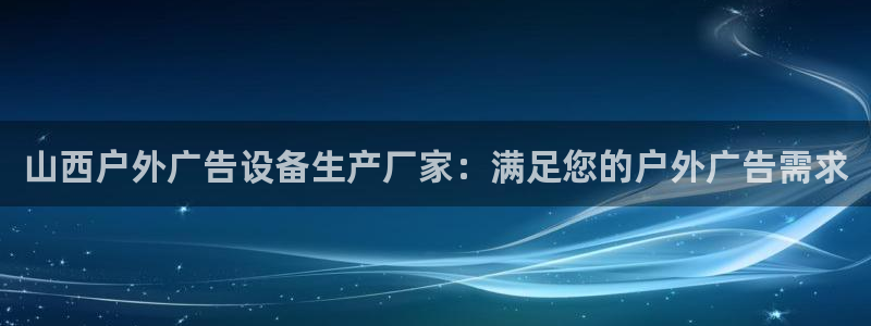 杏宇平台测速链接：山西户外广告设备生产厂家：满足您的户外广告需求