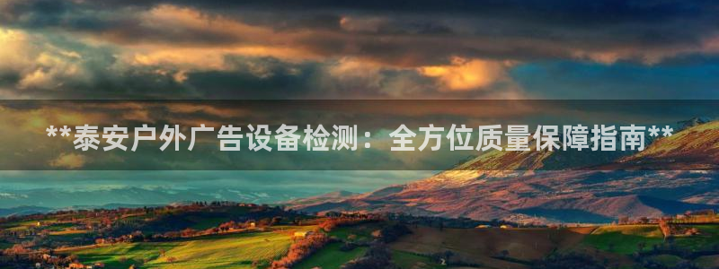 杏宇平台登录方法：**泰安户外广告设备检测：全方位质量保障指南**