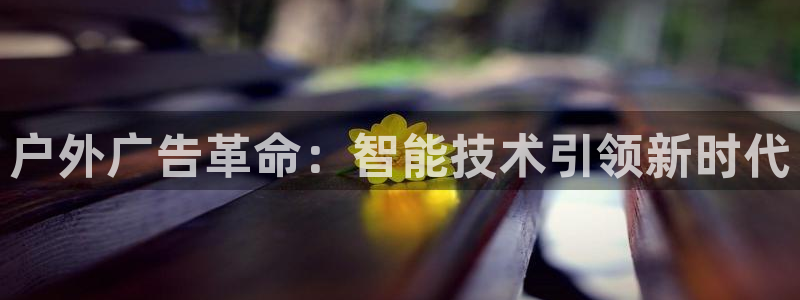 杏宇官方平台官网下载：户外广告革命：智能技术引领新时代