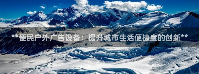 杏宇平台总代理电话：**便民户外广告设备：提升城市生活便捷度的创新**