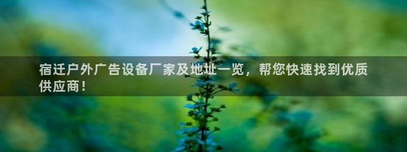 杏宇平台登录步骤图：宿迁户外广告设备厂家及地址一览，帮您快速找到优质
供应商！