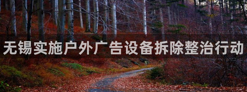 杏宇平台代理怎么赚钱的：无锡实施户外广告设备拆除整治行动