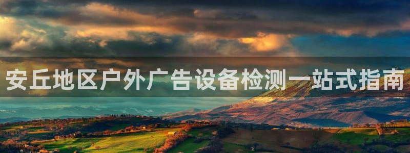 杏宇代理注册：安丘地区户外广告设备检测一站式指南
