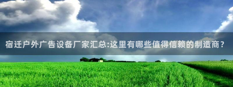 杏宇平台怎么样知乎：宿迁户外广告设备厂家汇总:这里有哪些值得信赖的制造商？