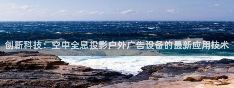 杏宇平台总代理电话：创新科技：空中全息投影户外广告设备的最新应用技术