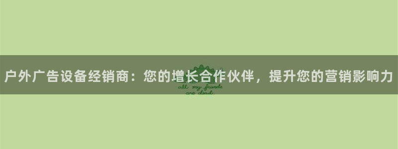 杏宇平台总代理是谁：户外广告设备经销商：您的增长合作伙伴，提升您的营销影响力