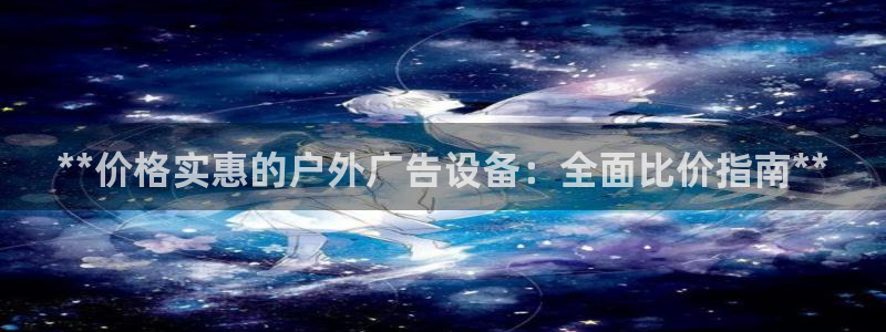 杏宇平台登陆：**价格实惠的户外广告设备：全面比价指南**