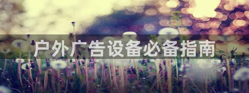 杏宇平台代理怎么样啊：户外广告设备必备指南