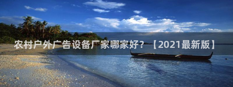杏宇平台代理多少钱一个：农村户外广告设备厂家哪家好？【2021最新版】