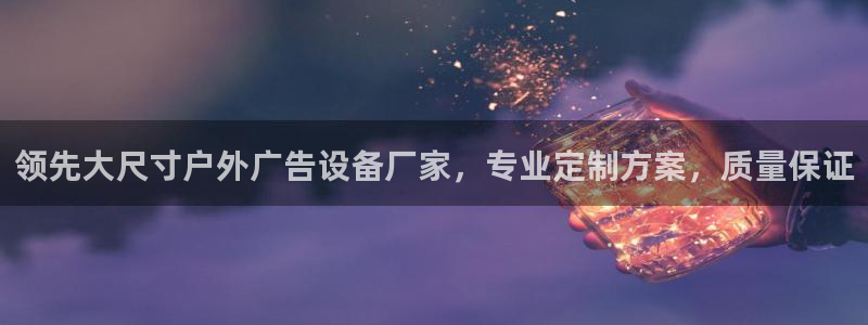 杏宇官方平台官网入口：领先大尺寸户外广告设备厂家，专业定制方案，质量保证
