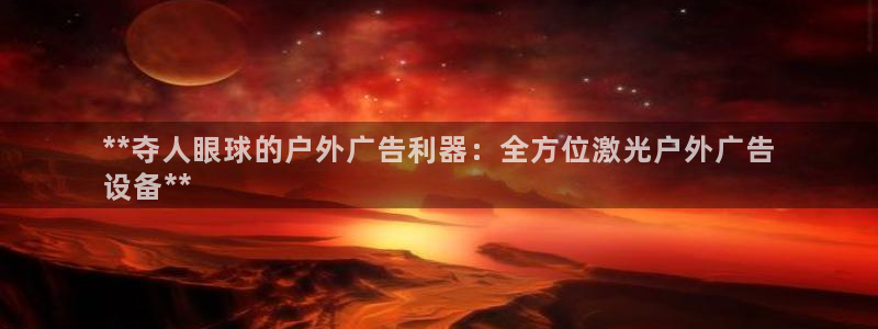 杏宇官方平台官网：**夺人眼球的户外广告利器：全方位激光户外广告
设备**
