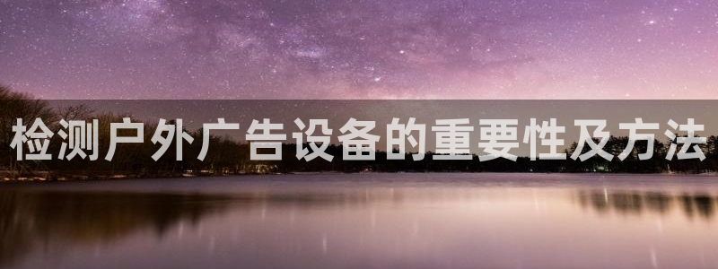 杏宇平台代理怎么样可靠吗：检测户外广告设备的重要性及方法