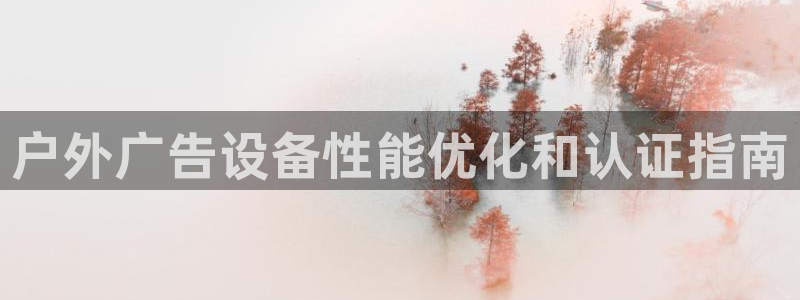 杏宇平台登录步骤：户外广告设备性能优化和认证指南